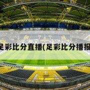 足彩比分直播(足彩比分播报)
