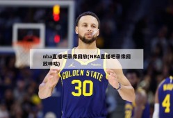 nba直播吧录像回放(NBA直播吧录像回放咪咕)