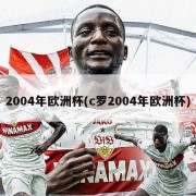 2004年欧洲杯(c罗2004年欧洲杯)
