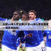 火箭vs湖人季后赛(火箭vs湖人季后赛第一场录像回放)