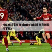 nba篮球赛事直播(nba篮球赛事直播软件下载)