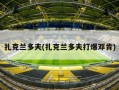 扎克兰多夫(扎克兰多夫打爆邓肯)