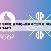 马德里到巴塞罗那(马德里到巴塞罗那飞机要多少小时)