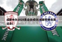 成都申办2028奥运会成功(成都拟申办奥运会)