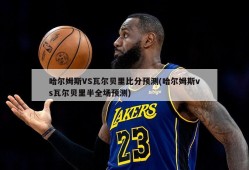 哈尔姆斯VS瓦尔贝里比分预测(哈尔姆斯vs瓦尔贝里半全场预测)