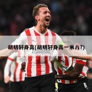 胡明轩身高(胡明轩身高一米八?)