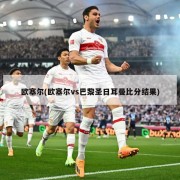 欧塞尔(欧塞尔vs巴黎圣日耳曼比分结果)