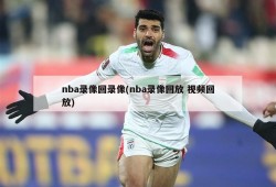 nba录像回录像(nba录像回放 视频回放)