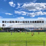 骑士vs猛龙(骑士vs猛龙比分结果最新消息)
