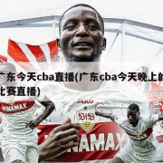 广东今天cba直播(广东cba今天晚上的比赛直播)