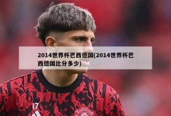 2014世界杯巴西德国(2014世界杯巴西德国比分多少)