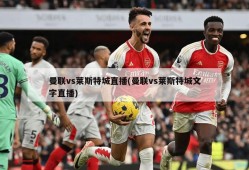 曼联vs莱斯特城直播(曼联vs莱斯特城文字直播)