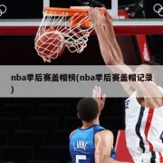 nba季后赛盖帽榜(nba季后赛盖帽记录)