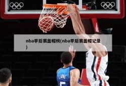 nba季后赛盖帽榜(nba季后赛盖帽记录)