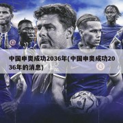 中国申奥成功2036年(中国申奥成功2036年的消息)