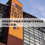 中央五套5+节目表(中央五套5节目表直播今天晚上高清)