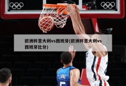 欧洲杯意大利vs西班牙(欧洲杯意大利vs西班牙比分)