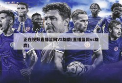 正在视频直播篮网VS雄鹿(直播篮网vs雄鹿)