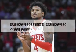 欧洲冠军杯2022赛程表(欧洲冠军杯2022赛程表最新)