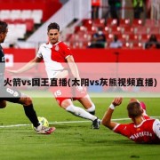 火箭vs国王直播(太阳vs灰熊视频直播)