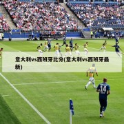 意大利vs西班牙比分(意大利vs西班牙最新)