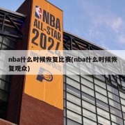nba什么时候恢复比赛(nba什么时候恢复观众)
