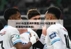 2023女篮亚洲杯赛程(2023女篮亚洲杯赛程时间表格)
