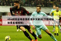 nba回放全场录像高清中文解说(下载咪咕体育直播视频)