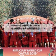 2010nba总决赛第7场(2010nba总决赛第七场高清录像回放超cc t v)