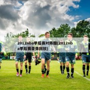 2012nba季后赛对阵图(2012nba季后赛录像回放)