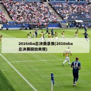 2016nba总决赛录像(2016nba总决赛回放央视)