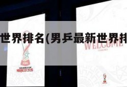 男乒最新世界排名(男乒最新世界排名前十名)