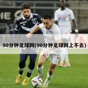 90分钟足球网(90分钟足球网上不去)