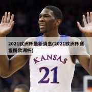 2021欧洲杯最新消息(2021欧洲杯赛程图欧洲杯)