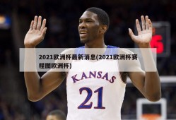 2021欧洲杯最新消息(2021欧洲杯赛程图欧洲杯)