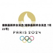 曼联最新转会消息(曼联最新转会消息 7月21号)