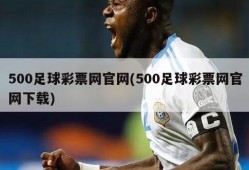 500足球彩票网官网(500足球彩票网官网下载)
