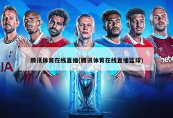 腾讯体育在线直播(腾讯体育在线直播篮球)