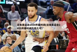 日本奥运会2020开幕时间(日本奥运会2022开幕时间几月几号)
