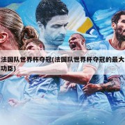 法国队世界杯夺冠(法国队世界杯夺冠的最大功臣)