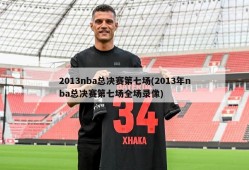 2013nba总决赛第七场(2013年nba总决赛第七场全场录像)