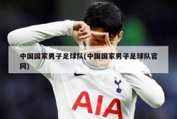 中国国家男子足球队(中国国家男子足球队官网)