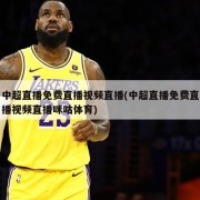 中超直播免费直播视频直播(中超直播免费直播视频直播咪咕体育)