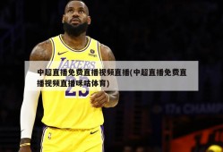 中超直播免费直播视频直播(中超直播免费直播视频直播咪咕体育)
