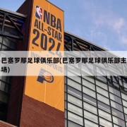 巴塞罗那足球俱乐部(巴塞罗那足球俱乐部主场)