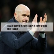 nba直播免费无插件(NBA直播免费无插件在线观看)