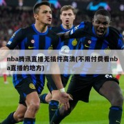 nba腾讯直播无插件高清(不用付费看nba直播的地方)