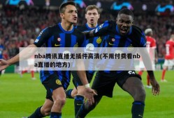 nba腾讯直播无插件高清(不用付费看nba直播的地方)