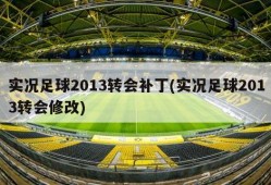 实况足球2013转会补丁(实况足球2013转会修改)