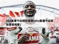 nba直播今日回放录像(nba直播今日回放录像观看)